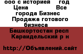 ооо с историей (1 год) › Цена ­ 300 000 - Все города Бизнес » Продажа готового бизнеса   . Башкортостан респ.,Караидельский р-н